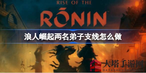 浪人崛起支线攻略：深度解析两名弟子神秘任务之旅