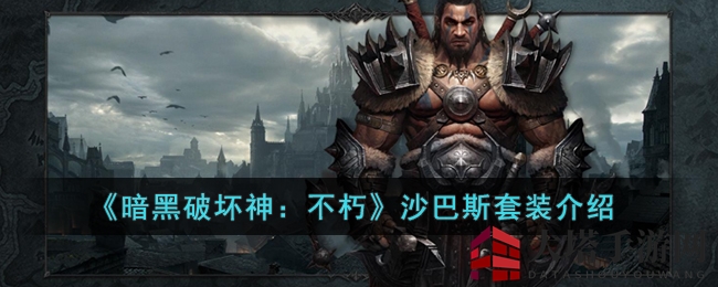 《暗黑破坏神：不朽》沙巴斯套装介绍
