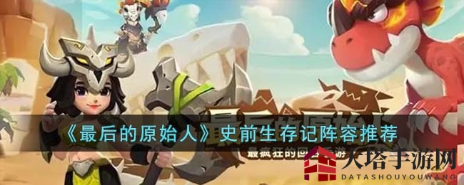 《最后的原始人》无敌战队秘籍：打造最强阵容，战力飙升！