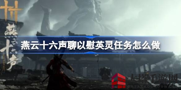 《燕云十六声》任务攻略：揭秘聊以慰英灵挑战之旅