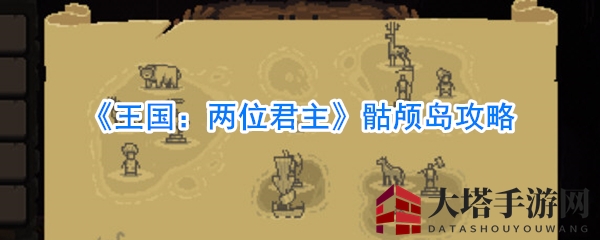 《王国：两位君主》骷颅岛攻略