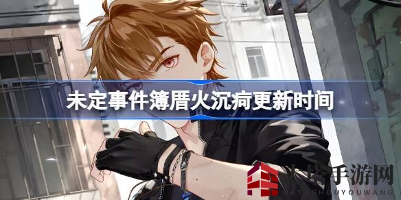 未定事件簿第十三章《厝火沉疴》即将更新，丰厚奖励等你来拿！