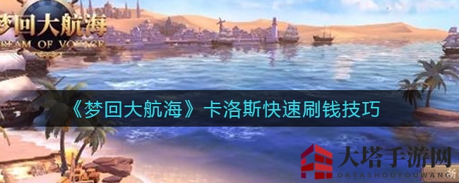 《梦回大航海》卡洛斯：三大都市穿梭，轻松囤积热销，月赚500万金币攻略揭秘