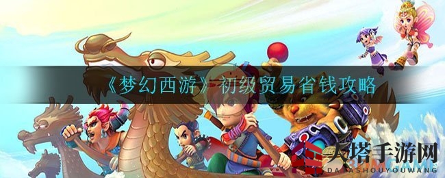《梦幻西游》初级贸易攻略：省钱秘籍，轻松升级！