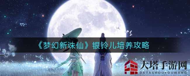 《梦幻新诛仙》银铃儿培养攻略