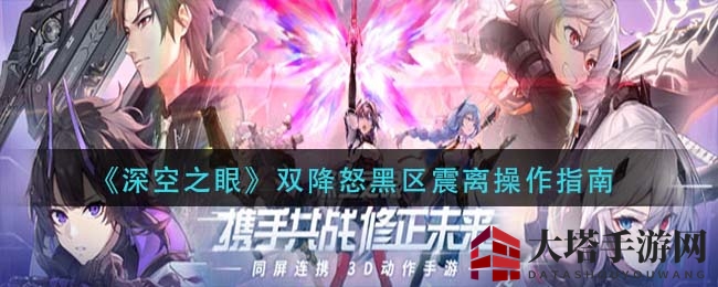 《深空之眼》双降怒黑区震离操作指南