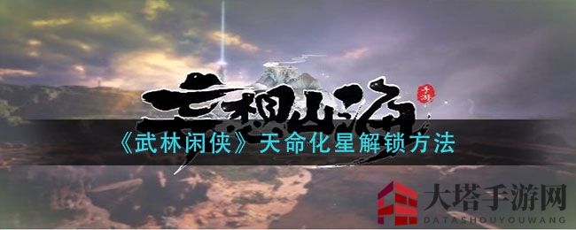武林秘境探秘：解锁《武林闲侠》天命化星星辰之路