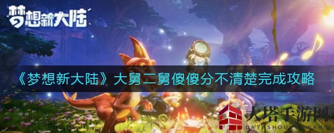 揭秘《梦想新大陆》奇遇：大舅二舅傻傻分不清，轻松完成任务攻略