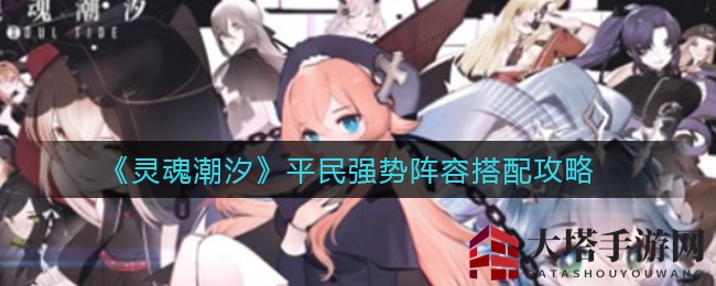 《灵魂潮汐》平民玩家秘籍：四大阵容打造生存与爆发新境界