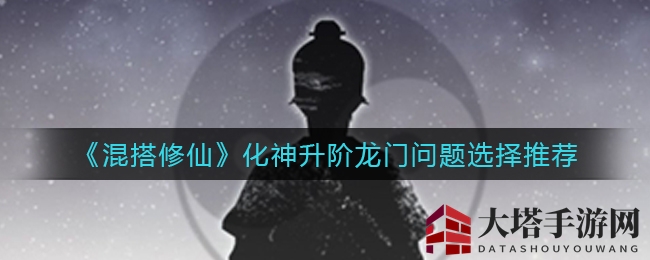 《混搭修仙》化神升阶龙门挑战秘籍：攻略详解助你成功晋级