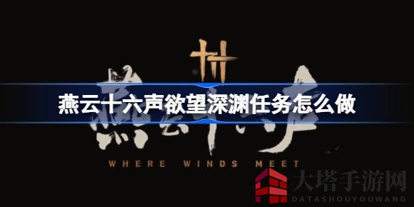 《燕云十六声》探秘攻略：解锁欲望深渊任务，酒香满溢收获丰