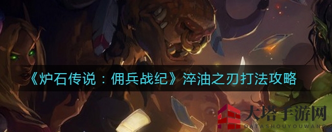 《炉石传说：佣兵战纪》淬油之刃Boss攻略解析，轻松突破第二关挑战