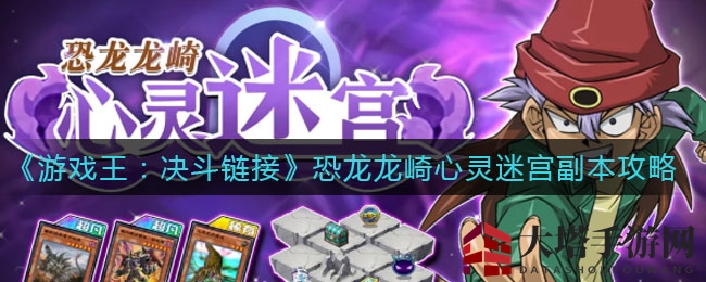 《游戏王：决斗链接》恐龙龙崎心灵迷宫探险攻略，赢取稀有卡牌助你称霸战场