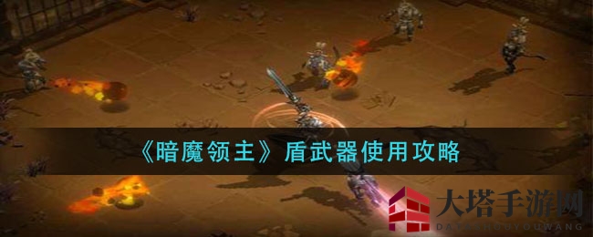 《暗魔领主》盾武器攻略：防御反击，掌握游戏制胜秘诀
