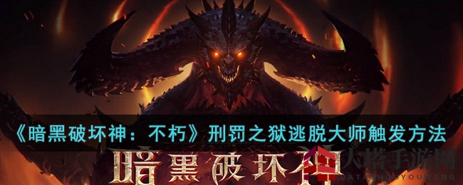 《暗黑破坏神：不朽》刑罚之狱逃脱大师攻略：独家解锁技巧，夜幕下轻松触发！