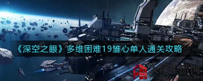 《深空之眼》多维挑战19关雏心单人通关攻略大揭秘，独家秘籍助你轻松通关！