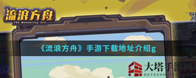 废土英雄之旅：揭秘《流浪方舟》下载攻略与神秘背景