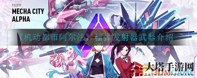 《机动都市阿尔法》榴弹发射器深度解析：威力惊人，机甲杀手攻略全解析
