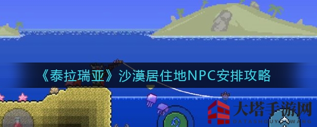 《泰拉瑞亚》沙漠居住地NPC入住技巧解析
