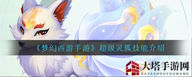 《梦幻西游手游》超级灵狐技能解析