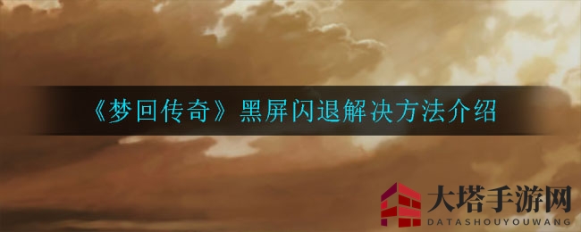 《梦回传奇》黑屏闪退解决方法介绍