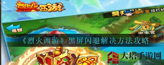 《烈火西游》黑屏闪退烦恼？手游网揭秘破解攻略，畅游无忧！