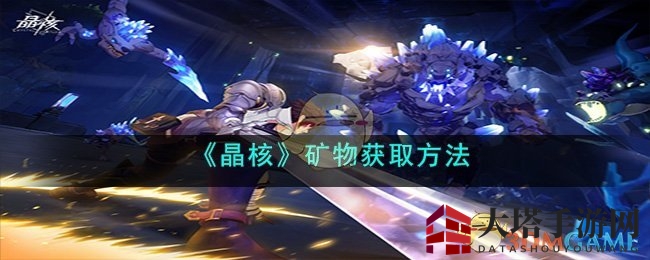 晶核探秘：矿石搜集攻略大揭秘，探险勇士必看
