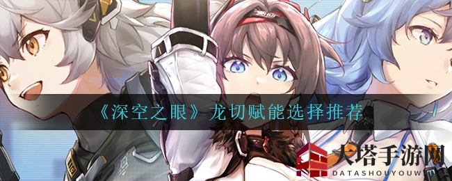 《深空之眼》龙切赋能攻略：解锁最佳效能，揭秘神秘选择之道