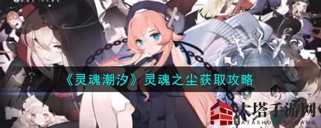 《灵魂潮汐》揭秘：升级利器灵魂之尘，高效收集攻略大公开