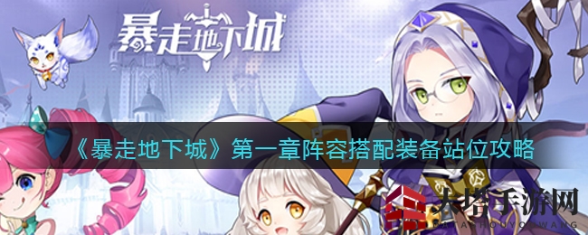 《暴走地下城》第一章阵容搭配装备站位攻略