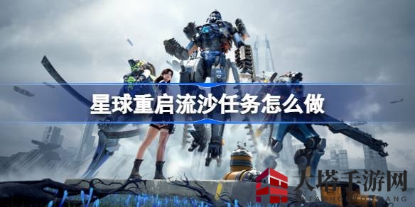 揭秘游戏星球重启：流沙任务攻略，轻松通关秘籍大公开