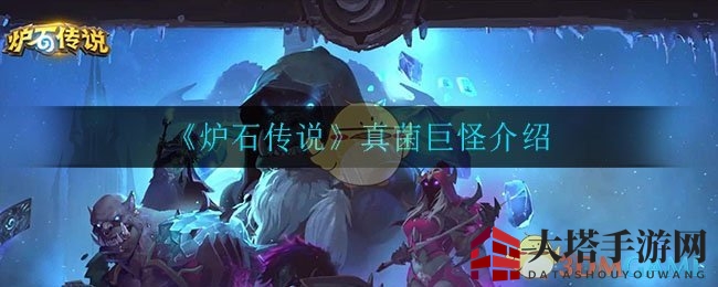 《炉石传说》德鲁伊神秘真菌巨怪深度解析，揭秘战吼嘲讽实力！
