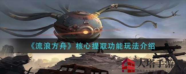 《流浪方舟》核心提取玩法揭秘：探索神秘进化机制，揭秘英雄裂变进化奥秘
