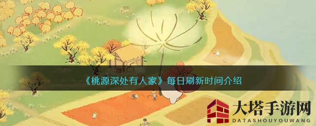 《桃源深处有人家》每日刷新时间介绍