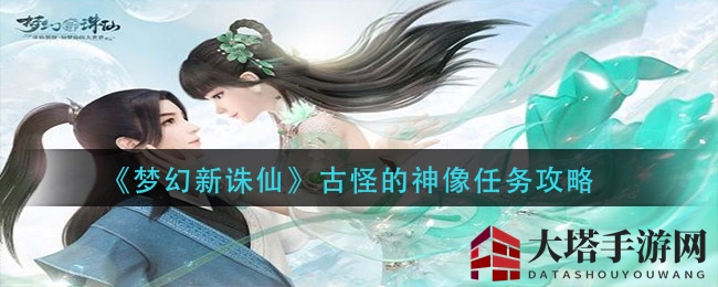 《梦幻新诛仙》探秘古怪神像任务攻略，合作点亮石板解锁丰厚奖励