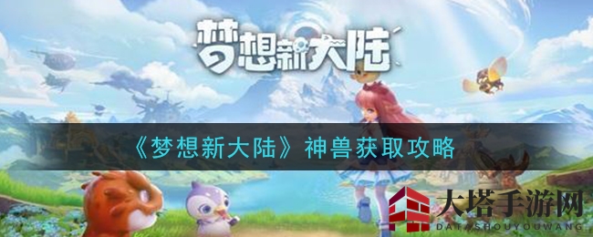 《梦想新大陆》神兽获取攻略