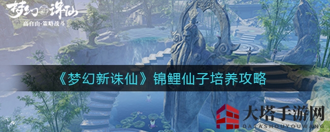 《梦幻新诛仙》锦鲤仙子培养攻略揭秘：高性价比法宠养成秘籍大公开