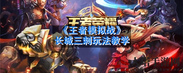 《王者模拟战》长城三刺阵容揭秘：实战攻略与战术解析