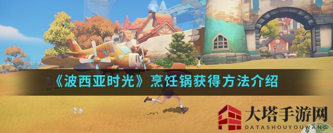 《波西亚时光》解锁烹饪奥秘：探寻遗迹废墟寻宝秘籍