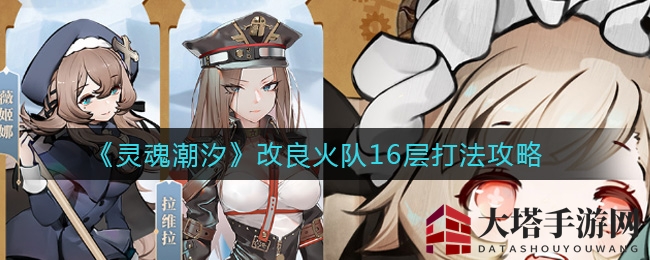 揭秘《灵魂潮汐》改良火队16层战斗技巧