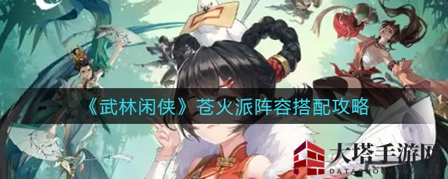 《武林闲侠》揭秘：苍火派阵容搭配攻略大揭秘，五大阵容组合助你轻松制胜