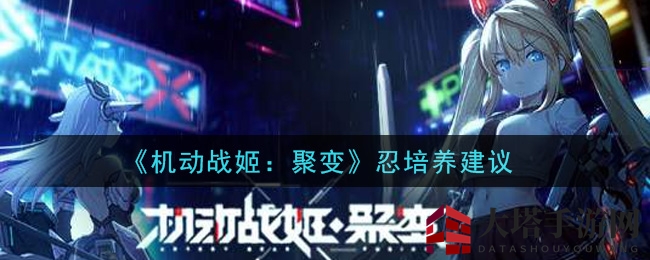 《机动战姬：聚变》忍角色深度解析，独家培养攻略大揭秘！