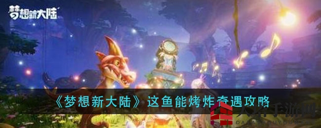 《梦想新大陆》烤炸鱼奇遇攻略