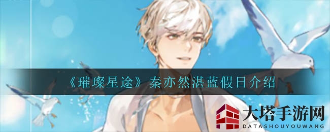 《璀璨星途》秦亦然湛蓝假日介绍