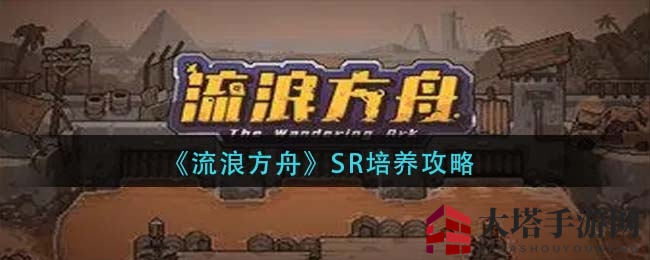 《流浪方舟》SR培养攻略