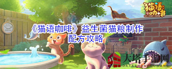 《猫语咖啡》益生菌猫粮制作配方攻略