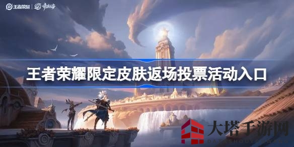 王者荣耀限定皮肤返场盛宴：投票狂欢，赢丰厚奖励