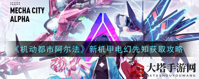 《机动都市阿尔法》电幻先知新机甲3月11日登场，获取攻略揭秘！