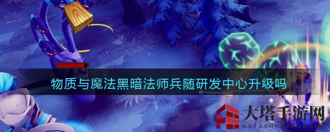 物质与魔法黑暗法师兵随研发中心升级吗