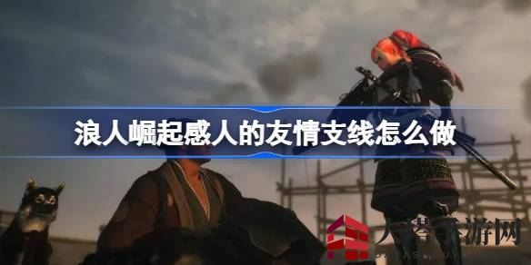 《浪人崛起》深情羁绊支线任务攻略：揭秘任务全流程与宝箱位置